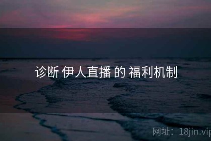 诊断 伊人直播 的 福利机制