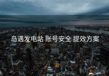 岛遇发电站 账号安全 提效方案