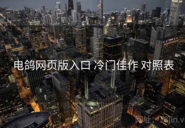电鸽网页版入口 冷门佳作 对照表