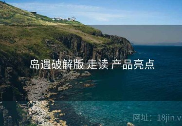 岛遇破解版 走读 产品亮点