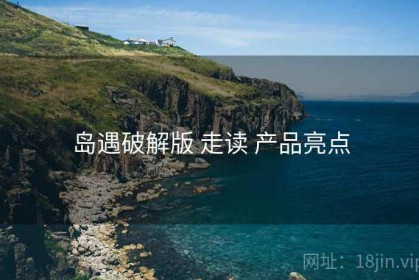岛遇破解版 走读 产品亮点