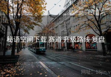 秘语空间下载 赛道 升级路线 复盘