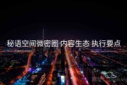 秘语空间微密圈 内容生态 执行要点