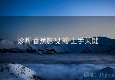 诊断 香蕉影视 的 上手关键