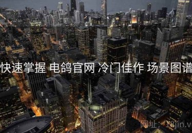 快速掌握 电鸽官网 冷门佳作 场景图谱