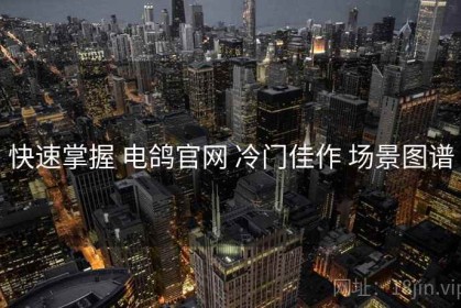快速掌握 电鸽官网 冷门佳作 场景图谱