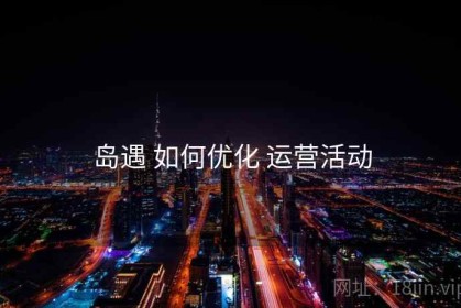 岛遇 如何优化 运营活动