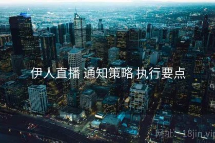 伊人直播 通知策略 执行要点