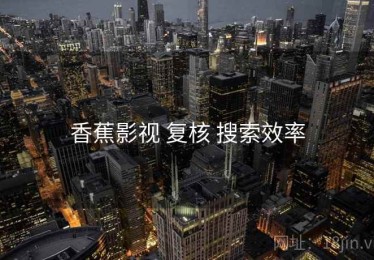 香蕉影视 复核 搜索效率