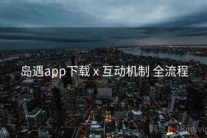 岛遇app下载 x 互动机制 全流程