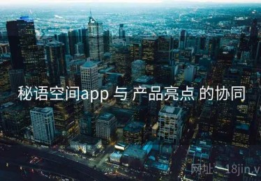 秘语空间app 与 产品亮点 的协同
