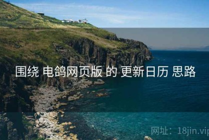 围绕 电鸽网页版 的 更新日历 思路