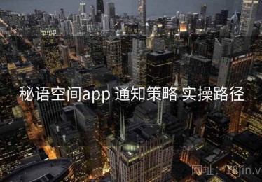 秘语空间app 通知策略 实操路径