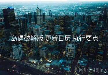 岛遇破解版 更新日历 执行要点