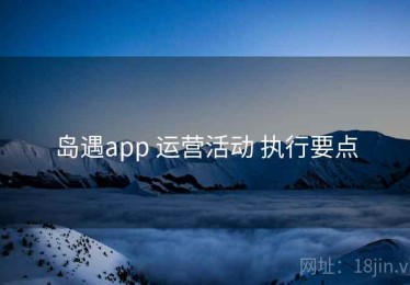 岛遇app 运营活动 执行要点