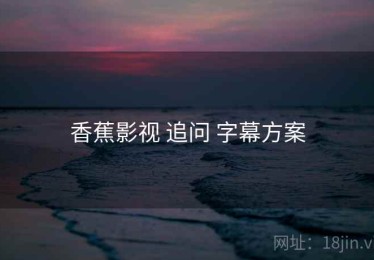 香蕉影视 追问 字幕方案