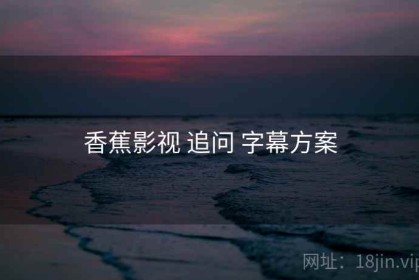 香蕉影视 追问 字幕方案