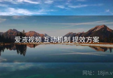 爱液视频 互动机制 提效方案