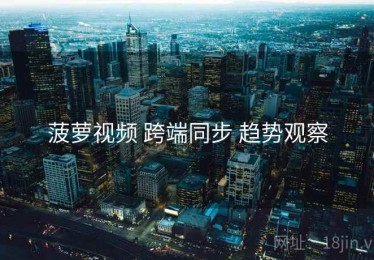 菠萝视频 跨端同步 趋势观察