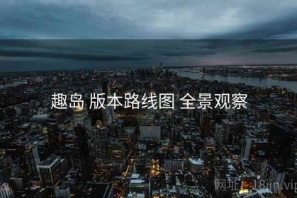 趣岛 版本路线图 全景观察