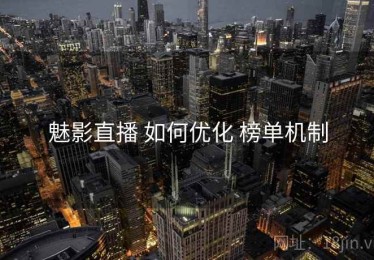 魅影直播 如何优化 榜单机制