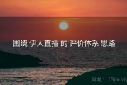 围绕 伊人直播 的 评价体系 思路