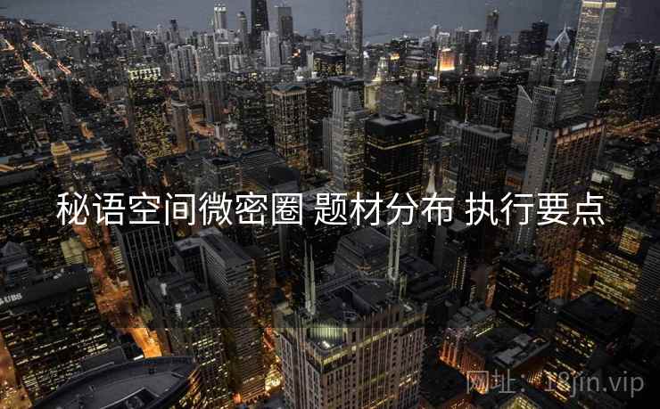 秘语空间微密圈 题材分布 执行要点