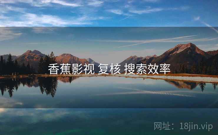 香蕉影视 复核 搜索效率