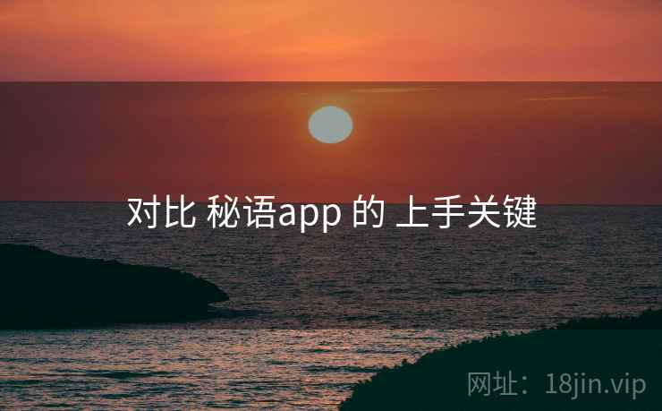 对比 秘语app 的 上手关键