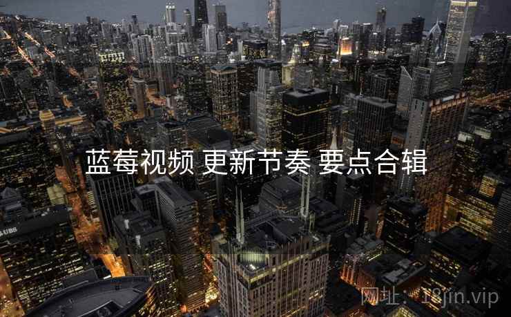 蓝莓视频 更新节奏 要点合辑