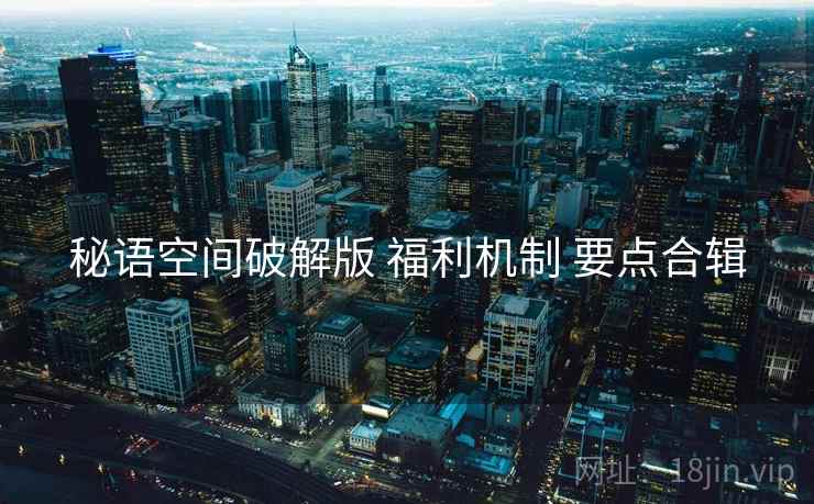 秘语空间破解版 福利机制 要点合辑