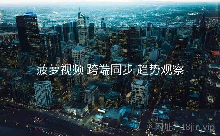 菠萝视频 跨端同步 趋势观察