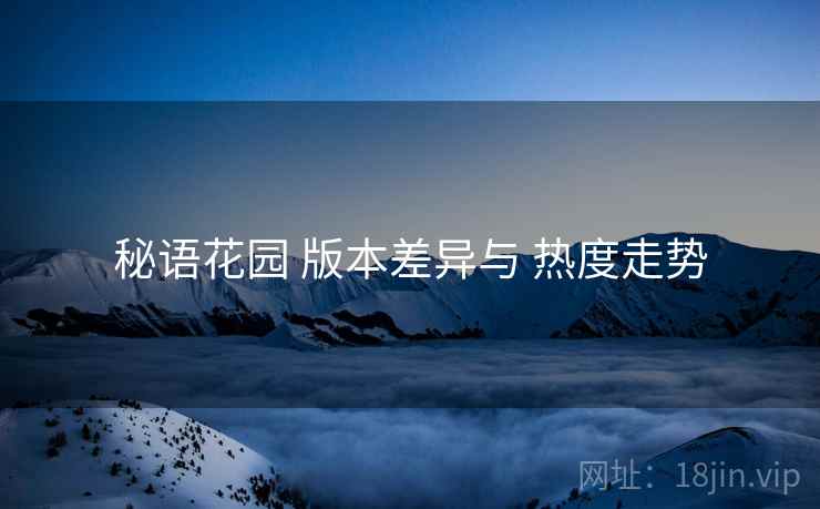 秘语花园 版本差异与 热度走势