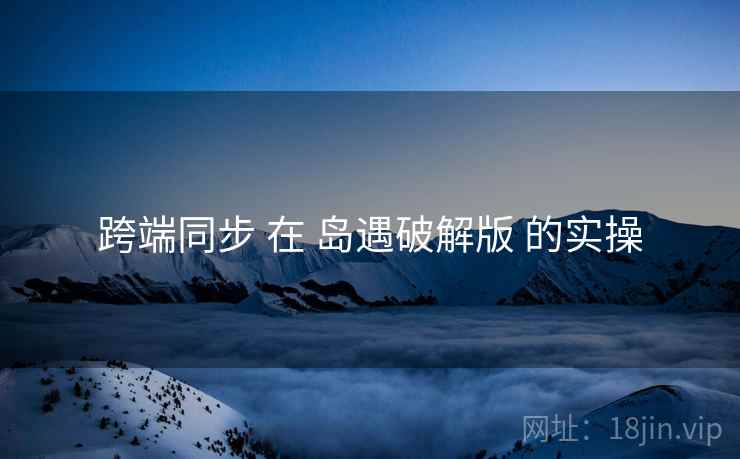 跨端同步 在 岛遇破解版 的实操