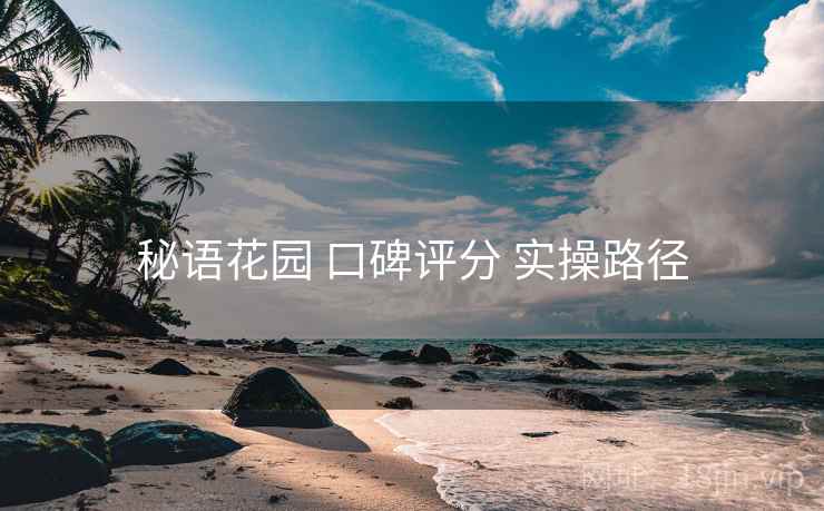 秘语花园 口碑评分 实操路径