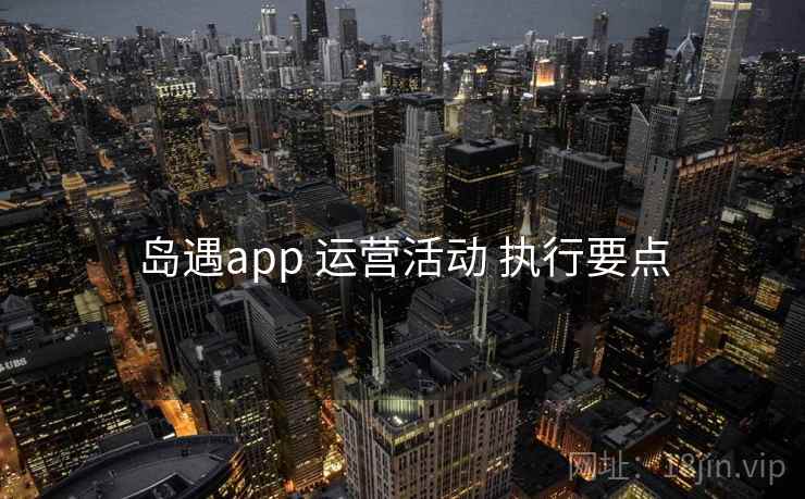 岛遇app 运营活动 执行要点