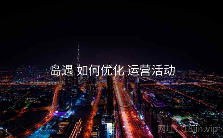 岛遇 如何优化 运营活动