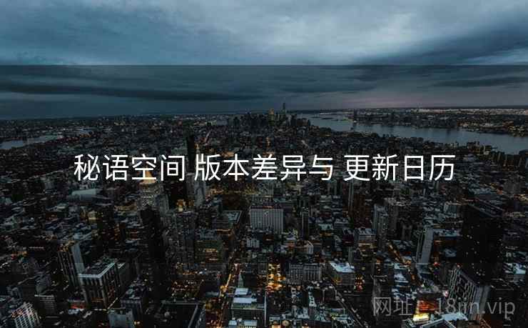 秘语空间 版本差异与 更新日历