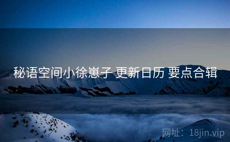 秘语空间小徐崽子 更新日历 要点合辑