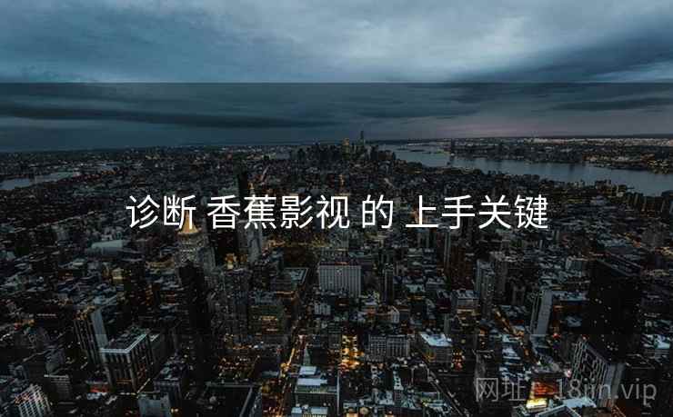 诊断 香蕉影视 的 上手关键