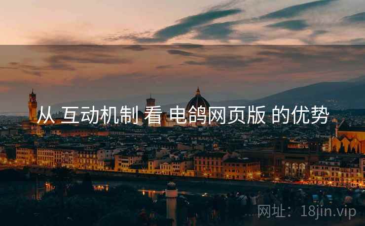 从 互动机制 看 电鸽网页版 的优势