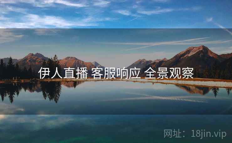 伊人直播 客服响应 全景观察