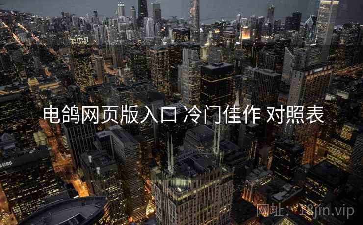 电鸽网页版入口 冷门佳作 对照表