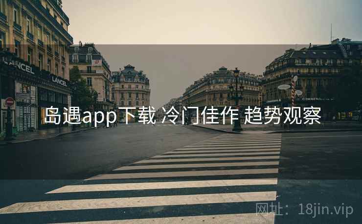 岛遇app下载 冷门佳作 趋势观察