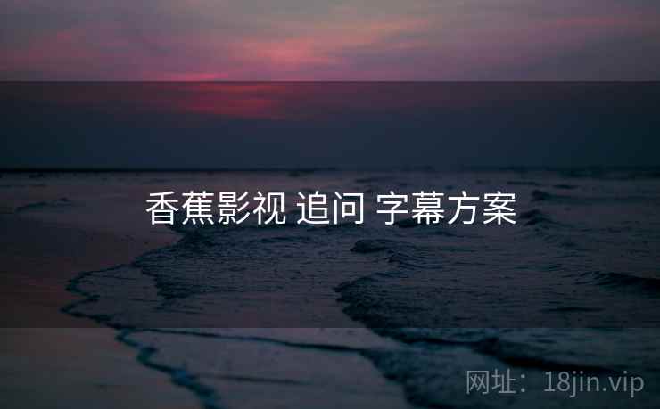 香蕉影视 追问 字幕方案