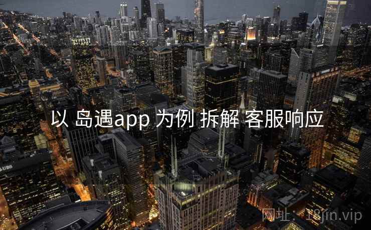 以 岛遇app 为例 拆解 客服响应 以 岛遇app 为例 拆解 客服响应