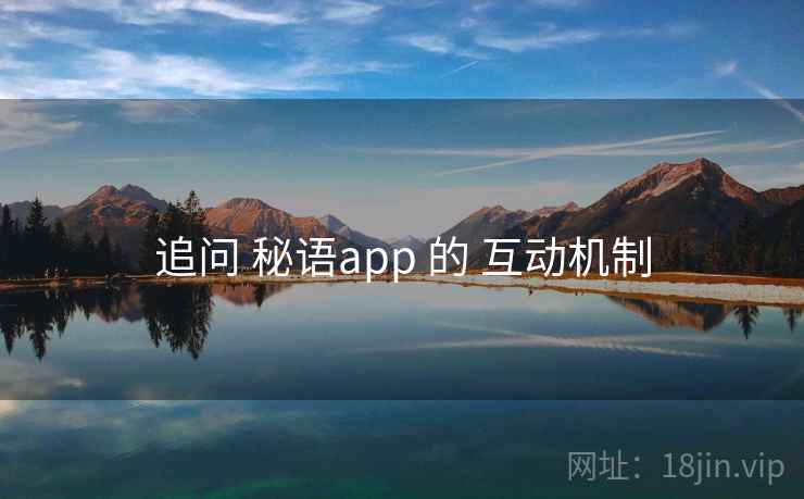 追问 秘语app 的 互动机制 追问 秘语app 的 互动机制