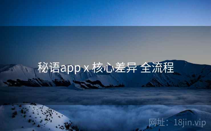 秘语app x 核心差异 全流程 秘语app x 核心差异 全流程